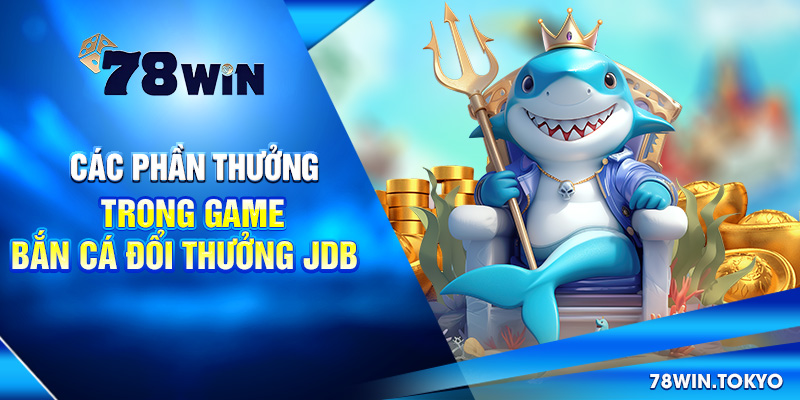 Các phần thưởng trong game bắn cá đổi thưởng JDB