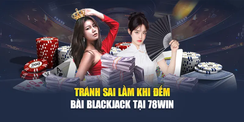 Đếm Bài Blackjack Chuẩn Xác Giúp Chiến Thắng Tại 78WIN 7 Tránh sai lầm khi đếm bài Blackjack tại 78WIN