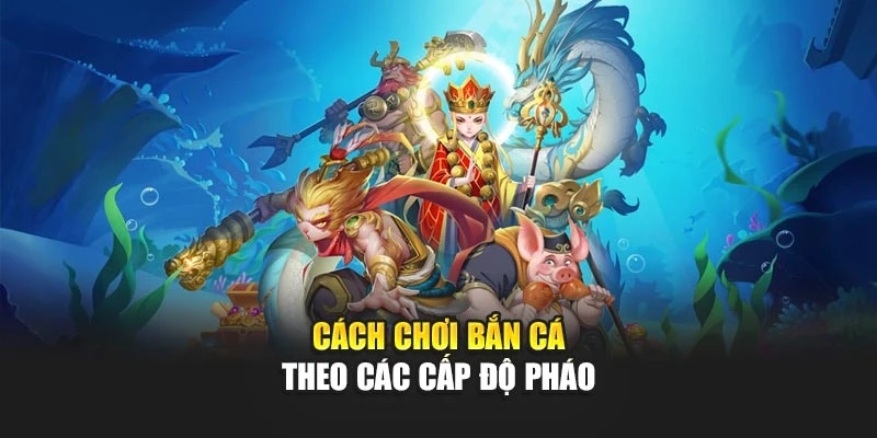 Cách Chơi Bắn Cá Hay Chuẩn Xác Từ Cơ Bản Đến Nâng Cao 7 Cách chơi bắn cá theo các cấp độ pháo
