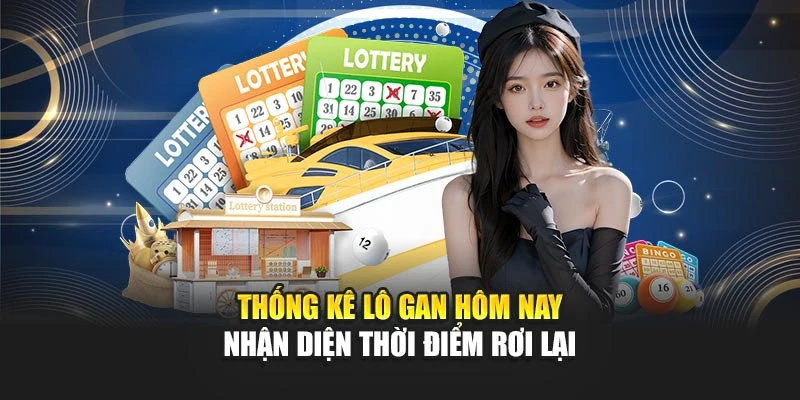 Thống kê lô gan hôm nay nhận diện thời điểm rơi lại